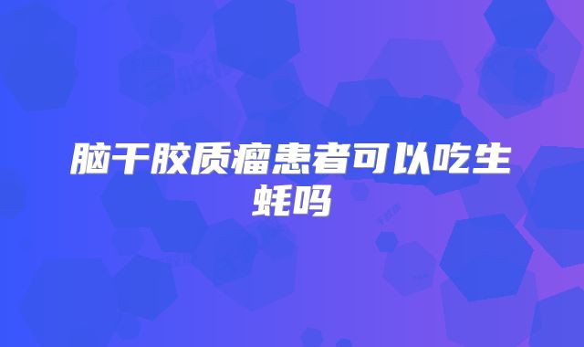 脑干胶质瘤患者可以吃生蚝吗