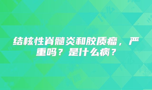结核性脊髓炎和胶质瘤，严重吗？是什么病？