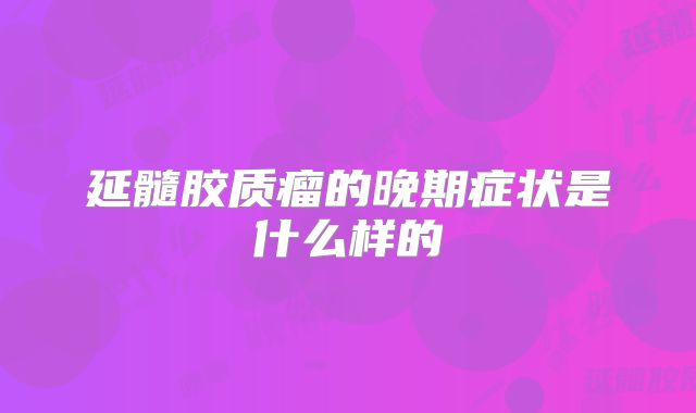 延髓胶质瘤的晚期症状是什么样的