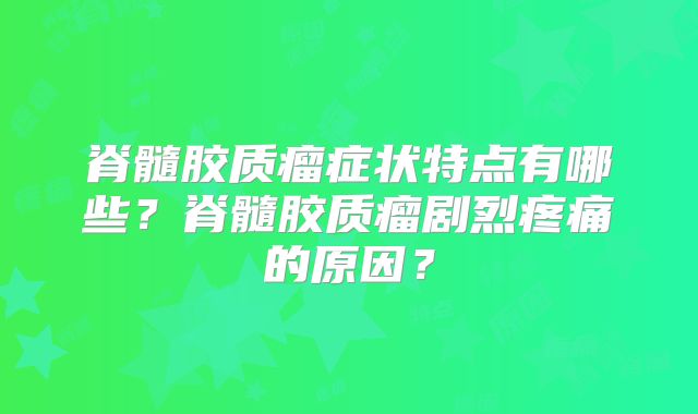 脊髓胶质瘤症状特点有哪些？脊髓胶质瘤剧烈疼痛的原因？