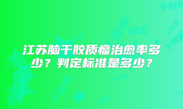 江苏脑干胶质瘤治愈率多少？判定标准是多少？