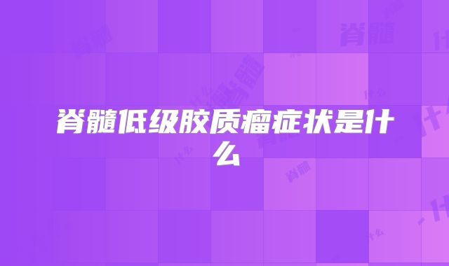 脊髓低级胶质瘤症状是什么