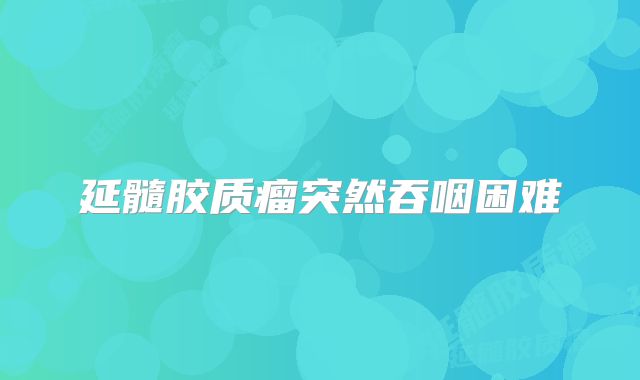延髓胶质瘤突然吞咽困难