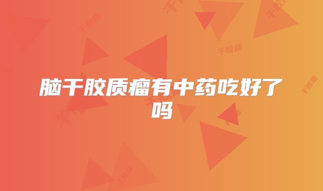 脑干胶质瘤有中药吃好了吗