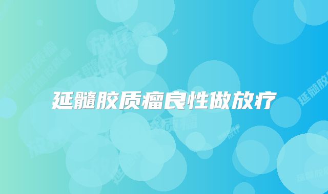 延髓胶质瘤良性做放疗