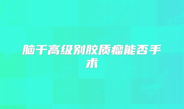 脑干高级别胶质瘤能否手术
