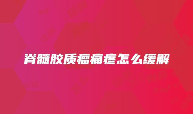 脊髓胶质瘤痛疼怎么缓解
