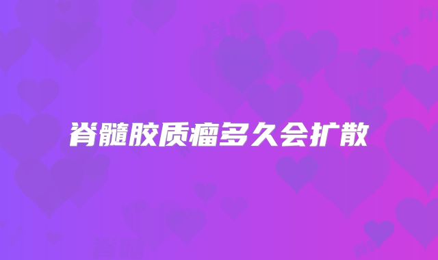 脊髓胶质瘤多久会扩散