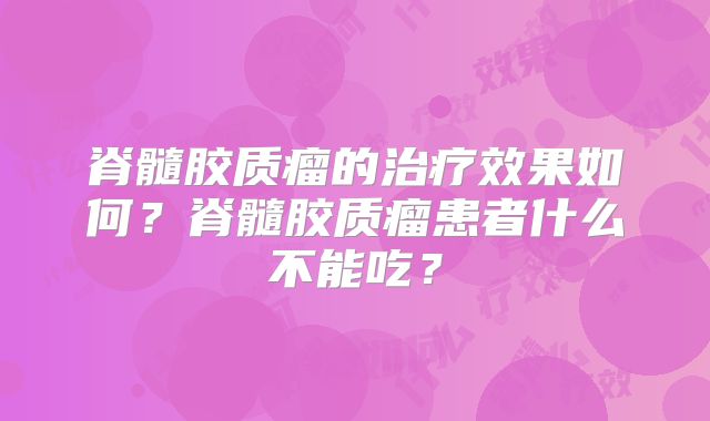 脊髓胶质瘤的治疗效果如何？脊髓胶质瘤患者什么不能吃？
