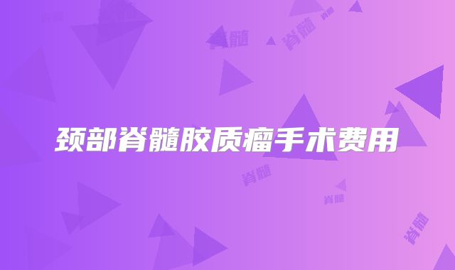 颈部脊髓胶质瘤手术费用