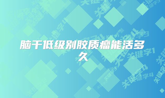 脑干低级别胶质瘤能活多久