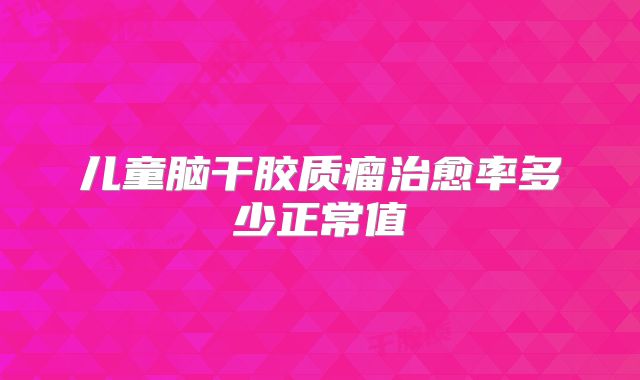 儿童脑干胶质瘤治愈率多少正常值