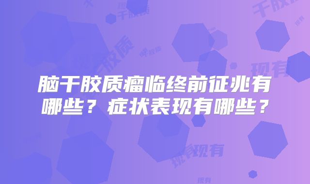 脑干胶质瘤临终前征兆有哪些？症状表现有哪些？
