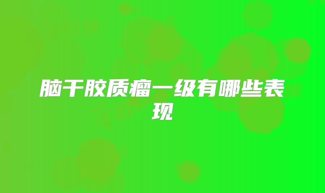 脑干胶质瘤一级有哪些表现