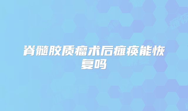 脊髓胶质瘤术后瘫痪能恢复吗