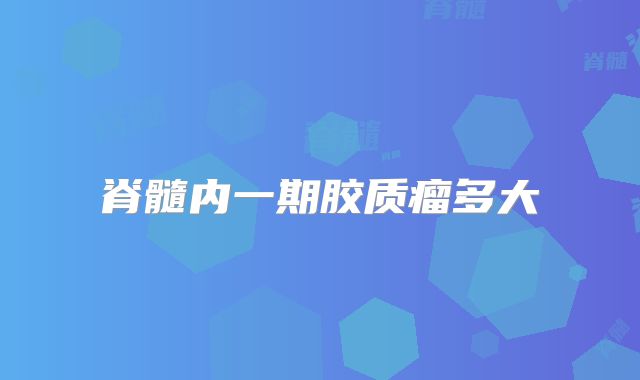脊髓内一期胶质瘤多大