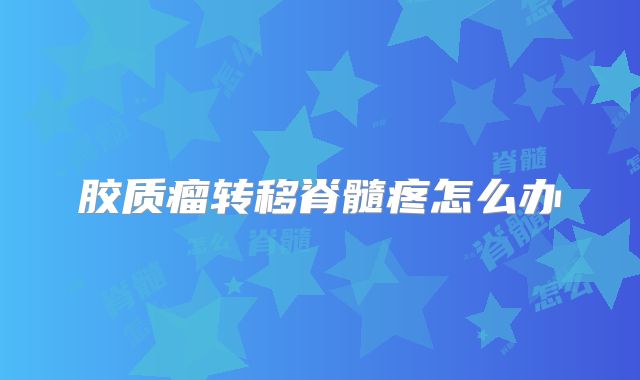胶质瘤转移脊髓疼怎么办