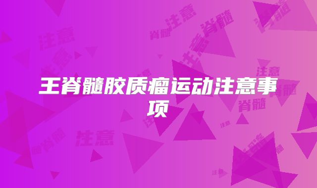 王脊髓胶质瘤运动注意事项