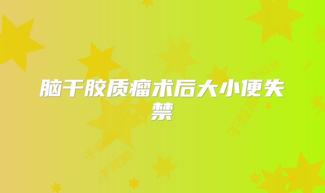 脑干胶质瘤术后大小便失禁