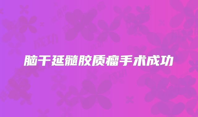 脑干延髓胶质瘤手术成功