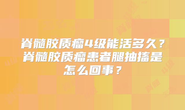 脊髓胶质瘤4级能活多久？脊髓胶质瘤患者腿抽搐是怎么回事？