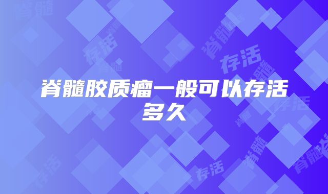 脊髓胶质瘤一般可以存活多久