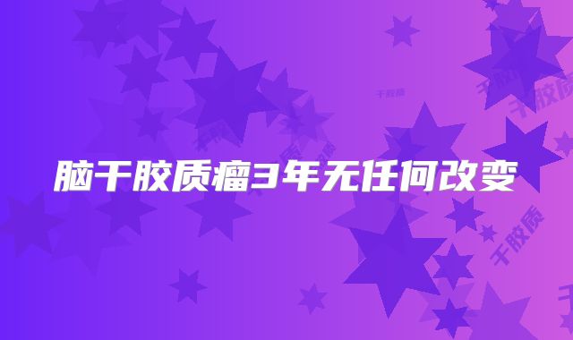 脑干胶质瘤3年无任何改变