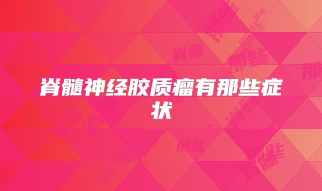 脊髓神经胶质瘤有那些症状