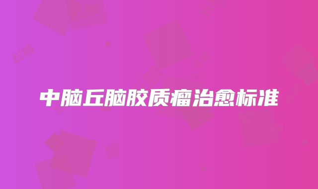 中脑丘脑胶质瘤治愈标准