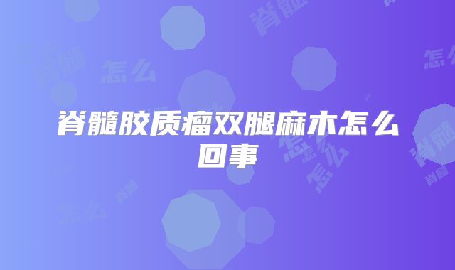 脊髓胶质瘤双腿麻木怎么回事