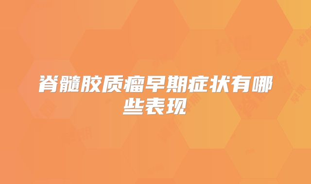 脊髓胶质瘤早期症状有哪些表现