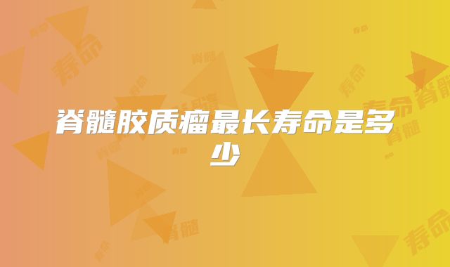 脊髓胶质瘤最长寿命是多少
