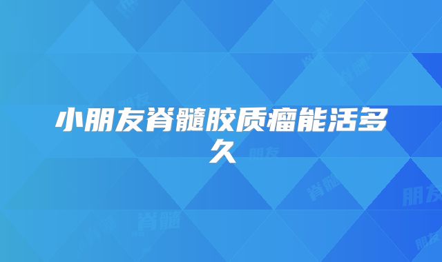 小朋友脊髓胶质瘤能活多久