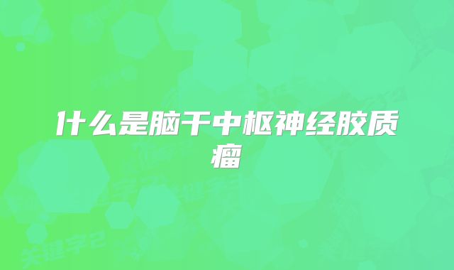什么是脑干中枢神经胶质瘤