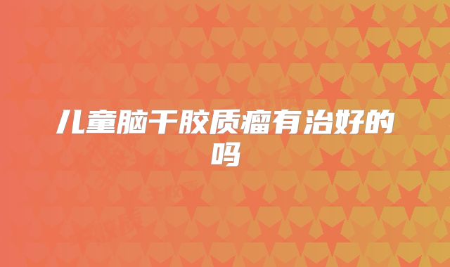 儿童脑干胶质瘤有治好的吗