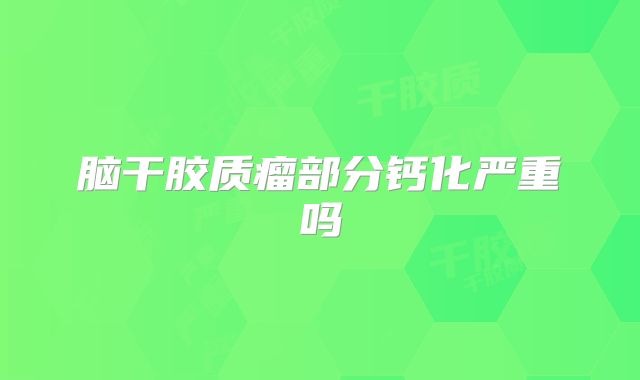 脑干胶质瘤部分钙化严重吗