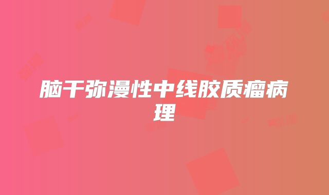 脑干弥漫性中线胶质瘤病理