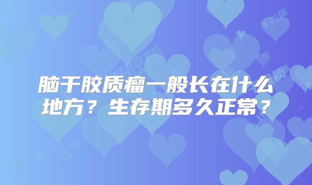 脑干胶质瘤一般长在什么地方？生存期多久正常？