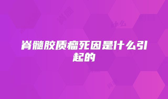 脊髓胶质瘤死因是什么引起的