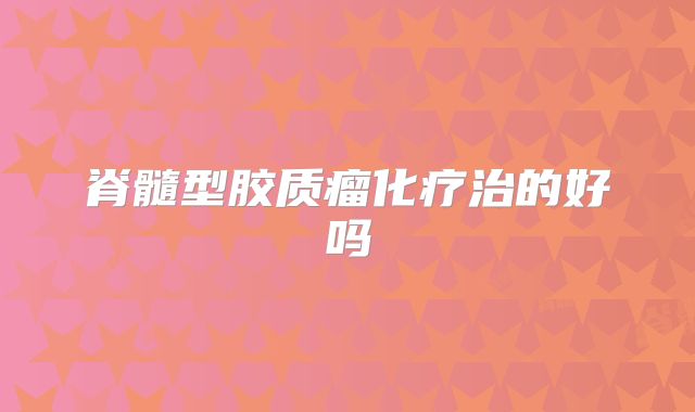 脊髓型胶质瘤化疗治的好吗