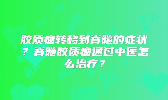 胶质瘤转移到脊髓的症状？脊髓胶质瘤通过中医怎么治疗？
