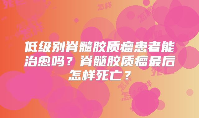 低级别脊髓胶质瘤患者能治愈吗？脊髓胶质瘤最后怎样死亡？