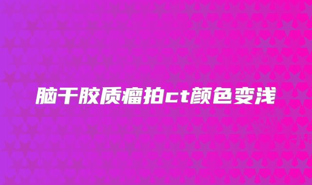 脑干胶质瘤拍ct颜色变浅