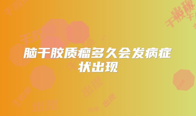 脑干胶质瘤多久会发病症状出现