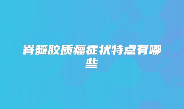 脊髓胶质瘤症状特点有哪些