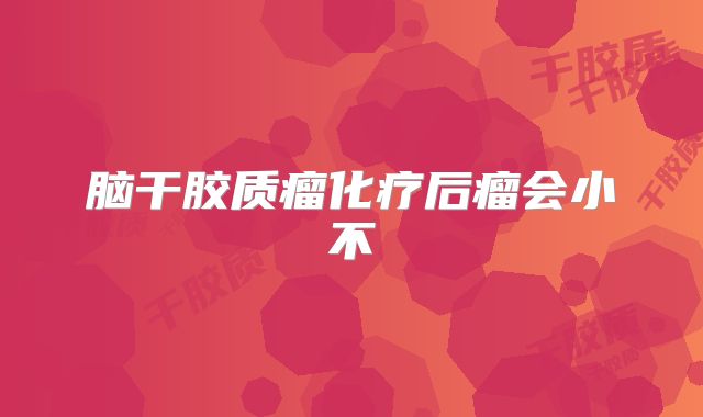 脑干胶质瘤化疗后瘤会小不