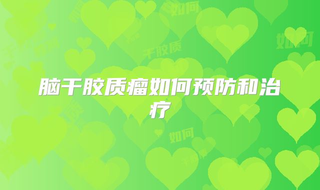 脑干胶质瘤如何预防和治疗