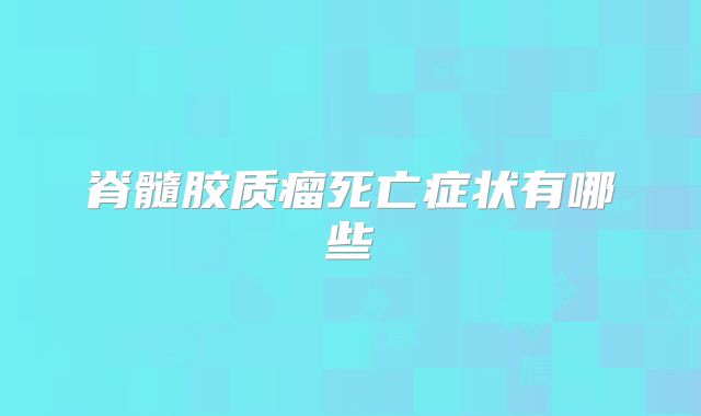 脊髓胶质瘤死亡症状有哪些