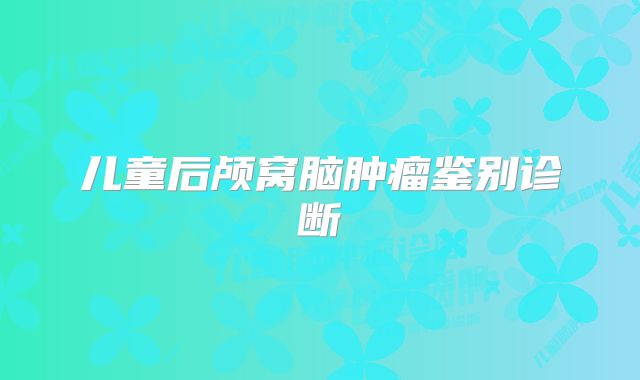 儿童后颅窝脑肿瘤鉴别诊断