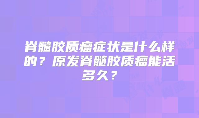 脊髓胶质瘤症状是什么样的？原发脊髓胶质瘤能活多久？